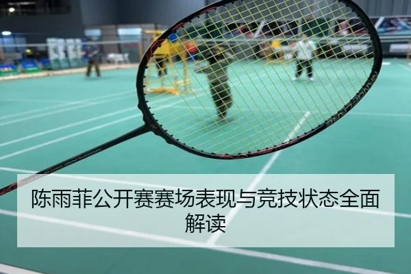 陈雨菲公开赛赛场表现与竞技状态全面解读