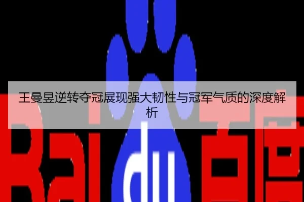 王曼昱逆转夺冠展现强大韧性与冠军气质的深度解析