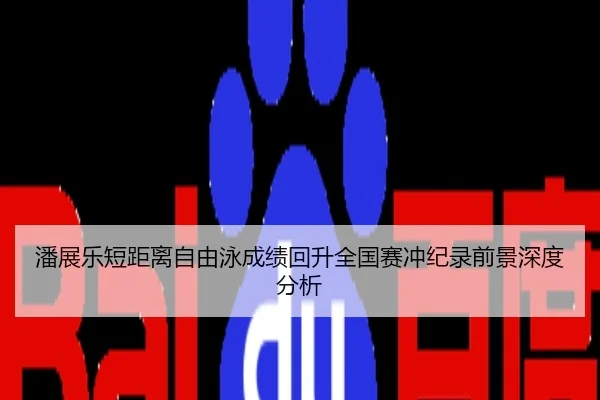 潘展乐短距离自由泳成绩回升全国赛冲纪录前景深度分析