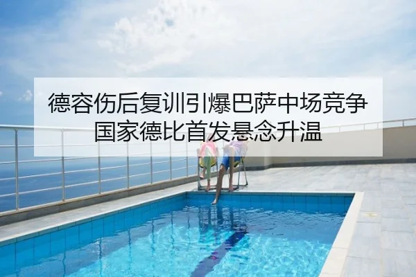 德容伤后复训引爆巴萨中场竞争 国家德比首发悬念升温