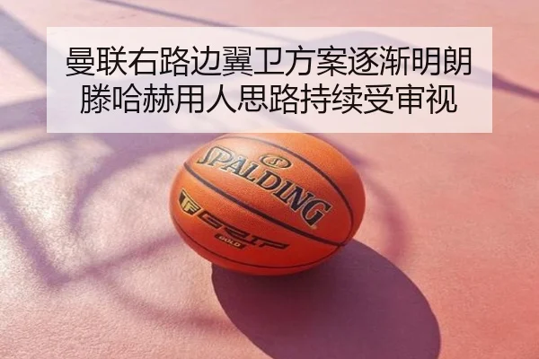 曼联右路边翼卫方案逐渐明朗 滕哈赫用人思路持续受审视
