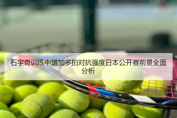 石宇奇训练中增加多拍对抗强度日本公开赛前景全面分析